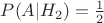 $P(A|H_2)= \frac{1}{2}$