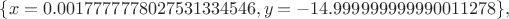 $\{x=0.0017777778027531334546,y=-14.999999999990011278\},$
