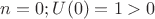 $n=0; U(0)=1>0$