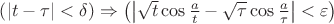 $\[\left( {\left| {t - \tau } \right| < \delta } \right) \Rightarrow \left( {\left| {\sqrt t \cos \frac{a}
{t} - \sqrt \tau  \cos \frac{a}
{\tau }} \right| < \varepsilon } \right)\]$