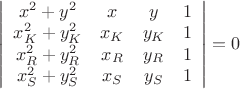 $\left|
                      \begin{array}{cccc}
                        x^2+y^2 & x & y & 1 \\
                        x_{K}^{2}+y_{K}^{2} & x_{K} & y_{K} & 1 \\
                        x_{R}^{2}+y_{R}^{2} & x_{R} & y_{R} & 1 \\
                        x_{S}^{2}+y_{S}^{2} & x_{S} & y_{S} & 1 \\
                      \end{array}
                    \right|=0$