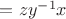 $=zy^{-1}x$