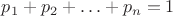 $p_1+p_2+\ldots+p_n=1$ $p_1+p_2+\ldots+p_n=1$