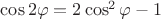 $\cos 2\varphi=2\cos^2\varphi-1$