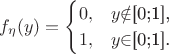 $$f_{\eta}(y)=\begin{cases}
0,&\text{$y$\notin$[0;1],}\\
1,&\text{$y$\in$[0;1].}
\end{cases}$$