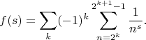 $$
f(s) = \sum \limits_k (-1)^k \sum \limits_{n = 2^k}^{2^{k + 1} - 1}\frac{1}{n^s}. 
$$