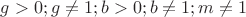 $g>0; g\neq 1;b>0; b\neq 1;m\neq 1$
