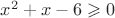 $x^2+x-6 \geqslant 0$