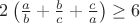 $2 \left( \frac{a}{b}+  \frac{b}{c}+  \frac{c}{a} \right) \ge 6$