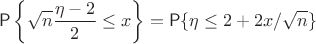 $$\mathsf P \left \{\sqrt n \frac {\eta - 2} 2 \le x \right\} = \mathsf P \{\eta \le 2+ 2x /\sqrt n \}$$