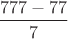 $\dfrac{777-77}7$