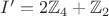 $I' = 2 \mathbb{Z}_4 + \mathbb{Z}_2$