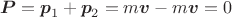 $$\boldsymbol{P}=\boldsymbol{p}_1+\boldsymbol{p}_2=m\boldsymbol{v}-m\boldsymbol{v}=0$$ $$\boldsymbol{P}=\boldsymbol{p}_1+\boldsymbol{p}_2=m\boldsymbol{v}-m\boldsymbol{v}=0$$