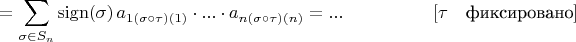 $$ = \sum\limits_{\sigma \in S_n}^{}\operatorname{sign (\sigma)}a_{1 (\sigma \circ \tau)(1)} \cdot ... \cdot a_{n (\sigma \circ \tau)(n)}= ... \quad \quad \quad \quad \quad [\tau \quad \text{фиксировано}]$$