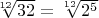 $\sqrt[12]{32}=\sqrt[12]{2^5}$