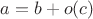 $a=b+o(c)$
