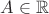 $A\in \mathbb{R}$