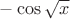 $-\cos\sqrt{x}$
