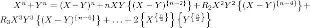 $X^n + Y^n = (X - Y)^n + n X Y \left\lbrace (X - Y)^\left\lbrace n - 2\right\rbrace\right\rbrace + R_2  X^2  Y^2 \left\lbrace(X - Y)^\left\lbrace n - 4 \right\rbrace\right\rbrace + R_3  X^3  Y^3  \left\lbrace(X - Y)^\left\lbrace n - 6 \right\rbrace\right\rbrace + &hellip; + 2 \left\lbrace X^\left\lbrace\frac{n}{2} \right\rbrace\right\rbrace  \left\lbrace Y^\left\lbrace\frac{n}{2}\right\rbrace\right\rbrace$