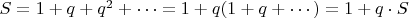 $S=1 + q+q^2+\cdots=1+q(1+q+\cdots) = 1+q\cdot S$