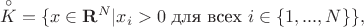 ${\buildrel\circ\over K}=\{x \in {\bf R}^N|x_i>0\ \mbox{для всех}\ i \in \{1,...,N\}\},$