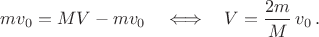 $mv_0=MV-mv_0\quad\Longleftrightarrow\quad V=\dfrac{2m}{M}\,v_0\,.$