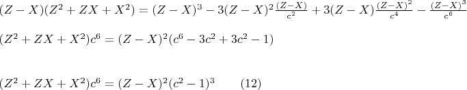 $\begin{array}{l}
 (Z - X)(Z^2  + ZX + X^2 ) = (Z - X)^3  - 3(Z - X)^2 \frac{{(Z - X)}}{{c^2 }} + 3(Z - X)\frac{{(Z - X)^2 }}{{c^4 }} - \frac{{(Z - X)^3 }}{{c^6 }} \\ 
\\
 (Z^2  + ZX + X^2 )c^6  = (Z - X)^2 (c^6  - 3c^2  + 3c^2  - 1)                                                            \\ 
 \\ 
 \\
 (Z^2  + ZX + X^2 )c^6  = (Z - X)^2 (c^2  - 1)^3\qquad                                            (12)   \\ 
 \end{array}$