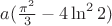 $a(\frac{\pi^2}{3} - 4 \ln^2 2)$