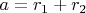 $a=r_1+r_2$