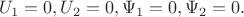 $$U_1  = 0,U_2  = 0,\Psi _1  = 0,\Psi _2  = 0.$$