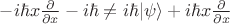 $-i\hbar x \frac{\partial}{\partial x}-i\hbar\ne i\hbar | \psi \rangle + i\hbar x \frac{\partial}{\partial x}$