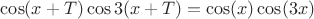 $\cos (x+T)\cos 3(x+T) =\cos(x)\cos(3x)$