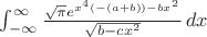 $\int_{-\infty }^{\infty } \frac{\sqrt{\pi } e^{x^4 (-(a+b))-b x^2}}{\sqrt{b-c x^2}} \, dx$