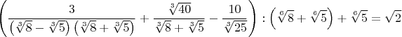 $$\left(\frac{3}{\left(\sqrt[3]{8}-\sqrt[3]{5}\right)\left(\sqrt[3]{8}+\sqrt[3]{5}\right)}+\frac{\sqrt[3]{40}}{\sqrt[3]{8}+\sqrt[3]{5}}-\frac{10}{\sqrt[3]{25}}\right):\left(\sqrt[6]{8}+\sqrt[6]{5}\right)+\sqrt[6]{5}=\sqrt{2}$$