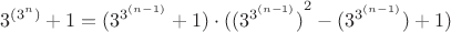 $$3^{(3^n)} + 1 = (3^{3^{(n-1)}} + 1) \cdot ( {{(3^{3^{(n-1)}})}^2} - (3^{3^{(n-1)}}) + 1)$$