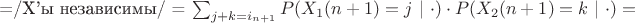 $\centerline{=/\text{X'ы независимы}/ = \sum_{j+k=i_{n+1}}P(X_1(n+1)=j \ | \ \cdot)\cdot P(X_2(n+1)=k \ | \ \cdot) = }$