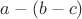 $a-(b-c) $