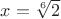 $x=\sqrt[6]{2}$