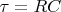 $\tau = R C$
