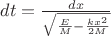 $dt=\frac{dx}{\sqrt{\frac{E}{M}-\frac{kx^2}{2M}}}$ $dt=\frac{dx}{\sqrt{\frac{E}{M}-\frac{kx^2}{2M}}}$