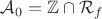 $\mathcal{A}_0=\mathbb{Z}\cap \mathcal{R}_f$