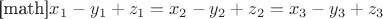 [math]$x_1 - y_1 + z_1 = x_2 - y_2 + z_2 = x_3 - y_3 + z_3$