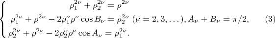 $$
\left\{
\begin{aligned}
\rho^{2 \nu}_1 + \rho^{2 \nu}_2 = \rho^{2\nu}\\
\rho^{2 \nu}_1 + \rho^{2 \nu} - 2 \rho^\nu_1 \rho^\nu \cos B_\nu = \rho^{2\nu}_2\\
\rho^{2 \nu}_2 + \rho^{2 \nu} - 2 \rho^\nu_2 \rho^\nu \cos A_\nu = \rho^{2\nu}_1.\\ 
\end{aligned}
\right. (\nu =  2, 3, &hellip;), A_\nu + B_\nu = \pi/2,  \eqno     (3)
$$