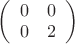 $
\left( \begin{array}{cc} 0 & 0 \\ 
0 & 2 \end{array} \right)$