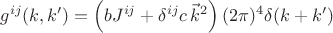 $g^{ij}(k,k') = \left(b J^{ij}  + \delta^{ij} c \, \vec{k}^2\right) (2 \pi)^4 \delta (k + k')$
