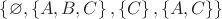 $ \left\lbrace \varnothing, \left\lbrace A, B, C \right\rbrace, \left\lbrace C \right\rbrace, \left\lbrace  A, C\right\rbrace \right\rbrace$