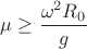 $\mu \geq \dfrac{\omega^2R_0}g$