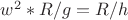 $w^2*R/g=R/h$