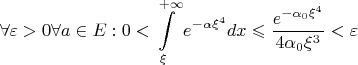 $$\forall \varepsilon > 0 \forall a \in E: 0<\int\limits_{\xi}^{+\infty}{e^{-\alpha \xi^4}}dx \leqslant \frac{e^{-\alpha_0 \xi^4}}{4 \alpha_0 \xi^3}<\varepsilon$$