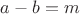 $a-b=m$ $a-b=m$